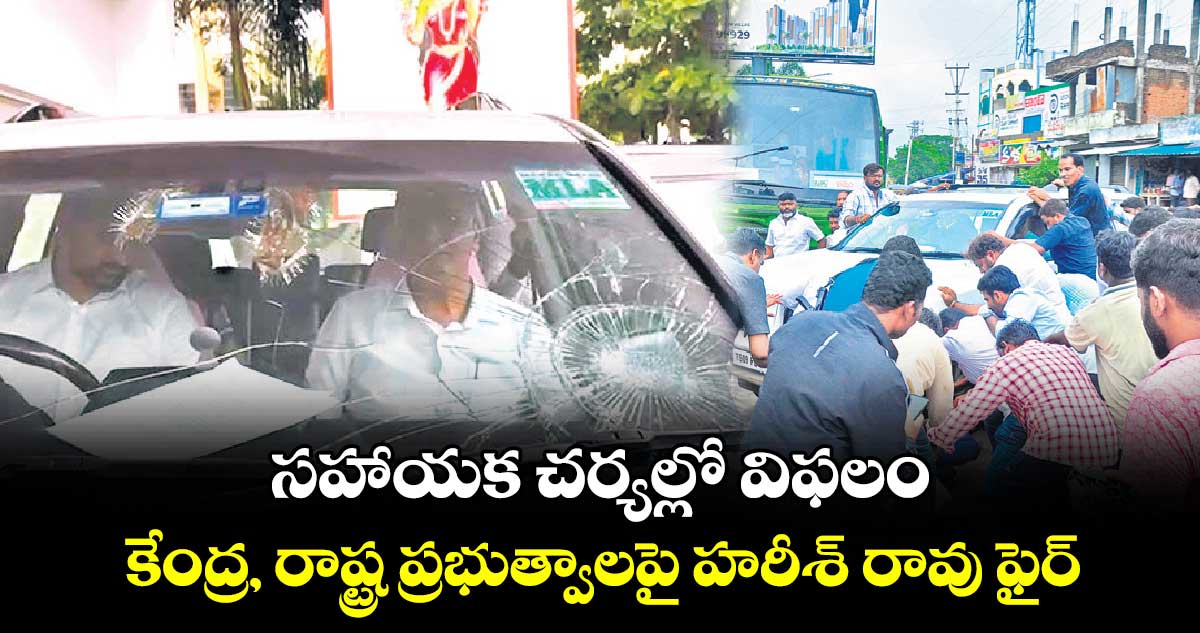 సహాయక చర్యల్లో విఫలం... కేంద్ర, రాష్ట్ర ప్రభుత్వాలపై హరీశ్ రావు ఫైర్