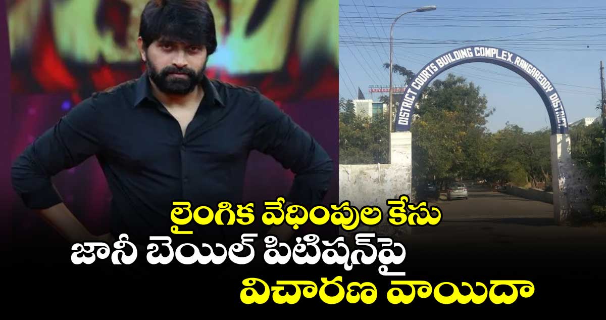 లైంగిక వేధింపుల కేసు: జానీ బెయిల్ పిటిషన్‎పై విచారణ వాయిదా