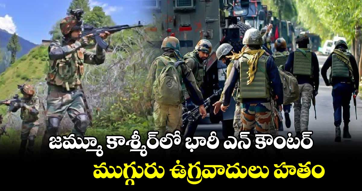 జమ్మూ కాశ్మీర్లో భారీ ఎన్ కౌంటర్.. ముగ్గురు ఉగ్రవాదులు హతం