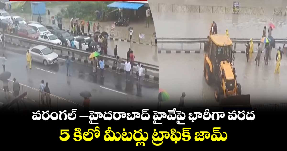 వరంగల్ -హైదరాబాద్ హైవేపై భారీగా వరద. .5 కిలో మీటర్లు ట్రాఫిక్ జామ్