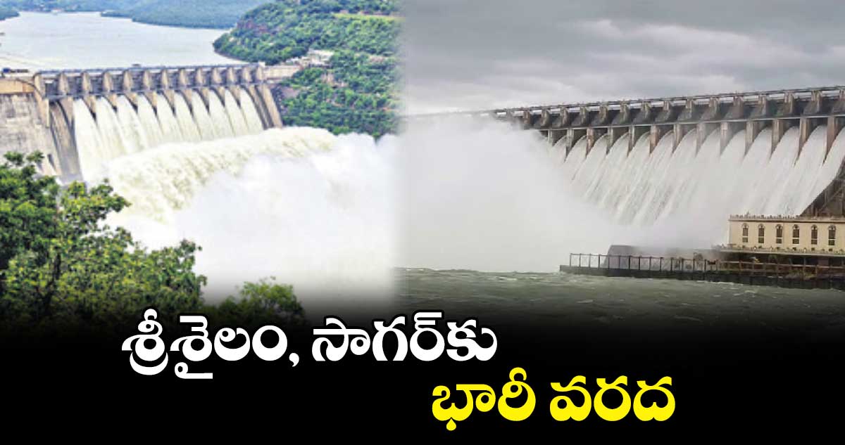 శ్రీశైలం, సాగర్కు భారీ వరద
