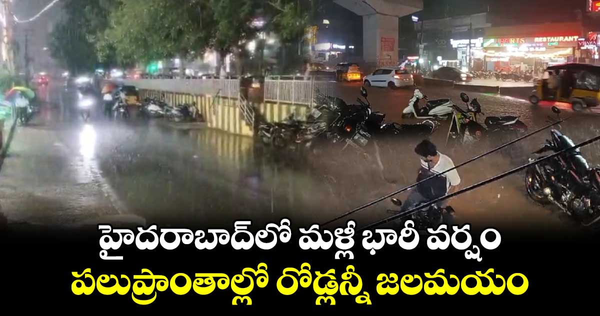 హైదరాబాద్⁬లో మళ్లీ భారీ వర్షం..పలుప్రాంతాల్లో రోడ్లన్నీ జలమయం 