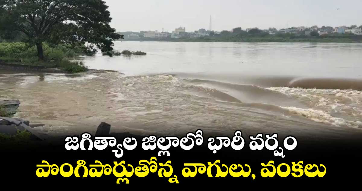  జగిత్యాల జిల్లాలో భారీ వర్షం.. పొంగిపొర్లుతోన్న వాగులు, వంకలు