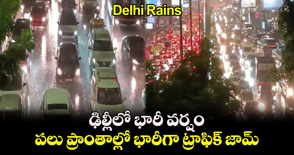 Delhi Rains:ఢిల్లీలో భారీ వర్షం..పలు ప్రాంతాల్లో భారీగా ట్రాఫిక్ జామ్