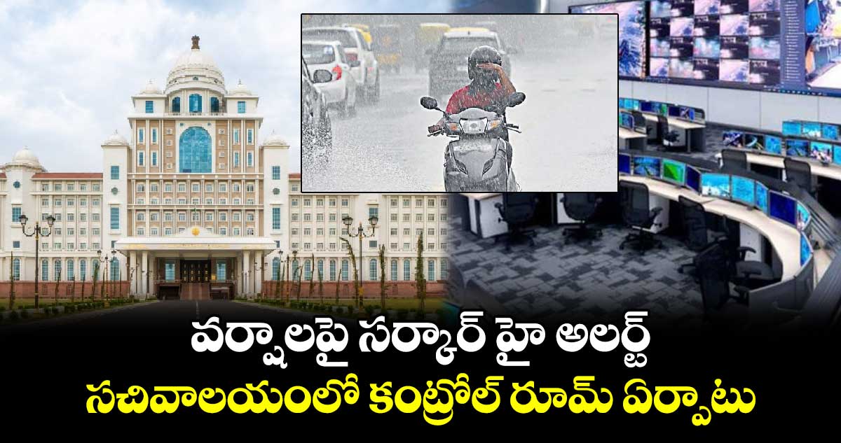 వర్షాలపై సర్కార్ హై అలర్ట్.. సచివాలయంలో కంట్రోల్ రూమ్ ఏర్పాటు