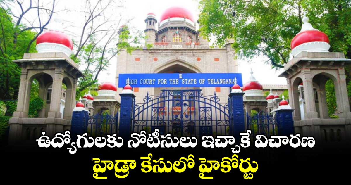 ఉద్యోగులకు నోటీసులు ఇచ్చాకే విచారణ.. హైడ్రా కేసులో హైకోర్టు