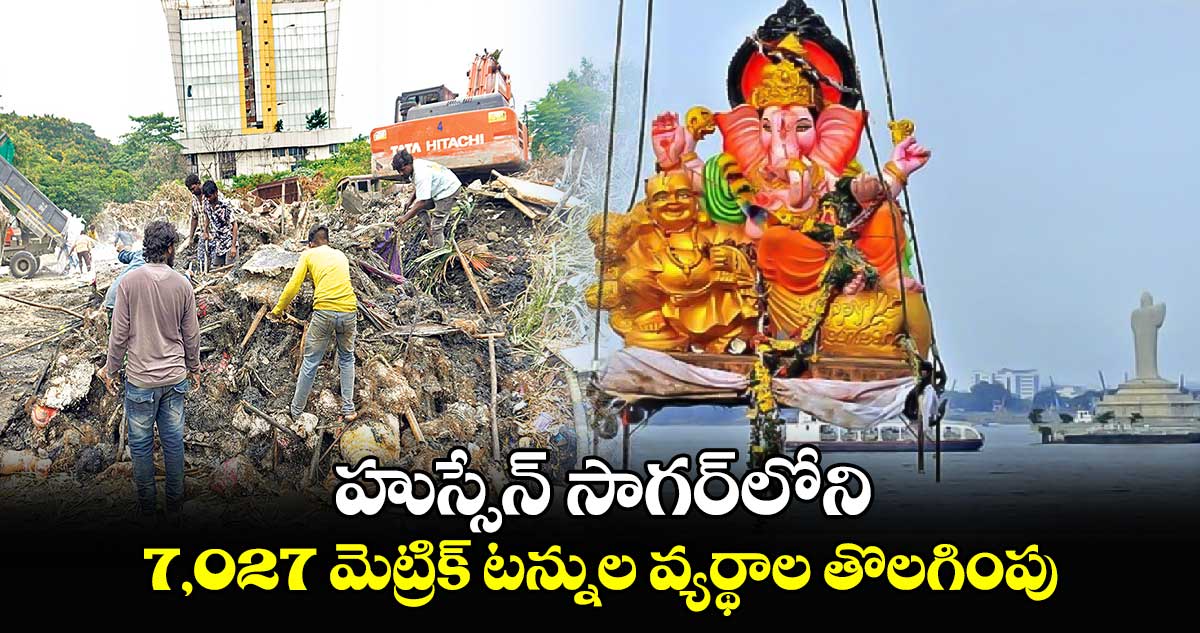 నిమజ్జనం కారణంగా హుస్సేన్ సాగర్లోని 7వేల మెట్రిక్ టన్నుల వ్యర్థాలు తొలగింపు