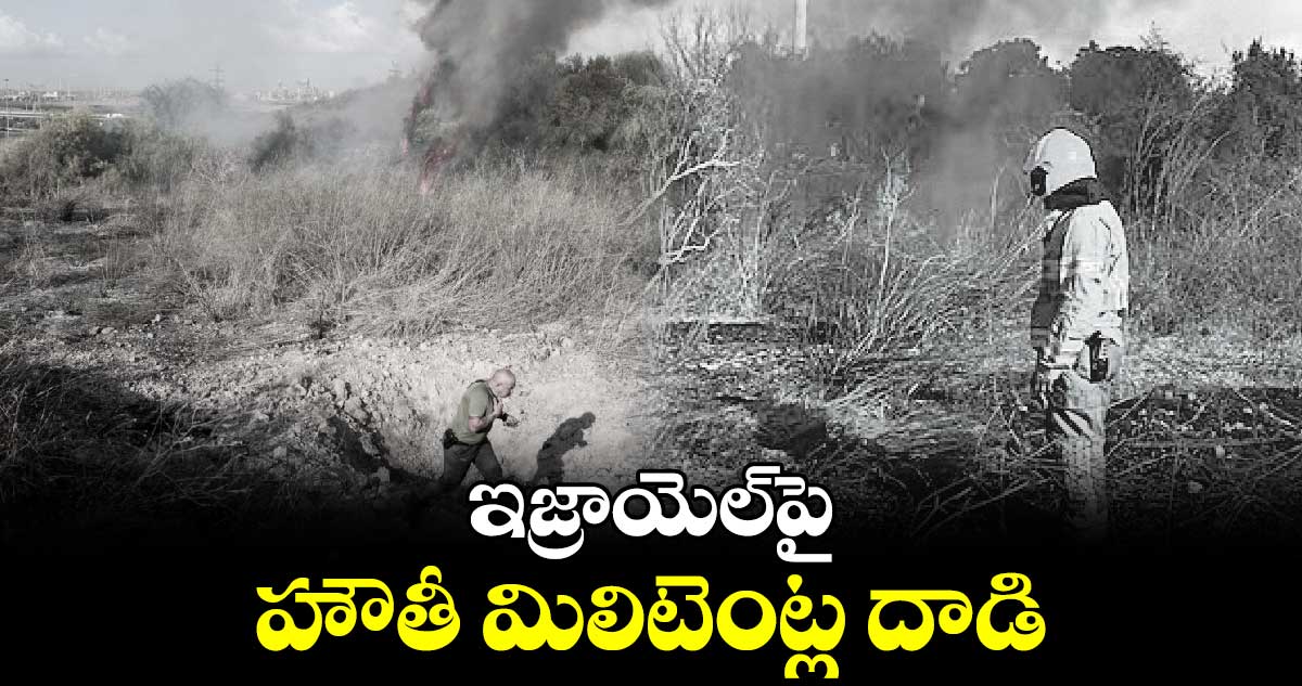 ఇజ్రాయెల్​పై హౌతీ మిలిటెంట్ల దాడి