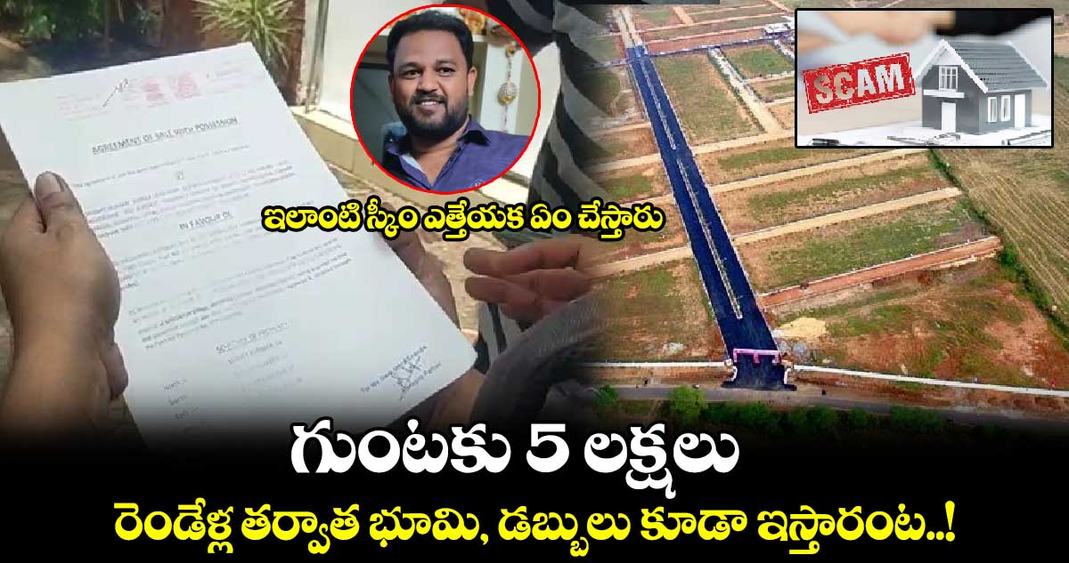 ఇలాంటి స్కీం ఎత్తేయక ఏం చేస్తారు : గుంటకు 5 లక్షలు.. రెండేళ్ల తర్వాత భూమి, డబ్బులు కూడా ఇస్తారంట..!