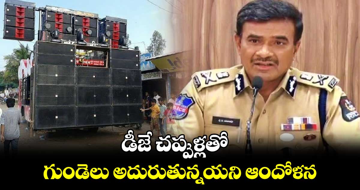 డీజే చప్పుళ్లతో గుండెలు అదురుతున్నయని ఆందోళన: సీపీ సీవీ ఆనంద్