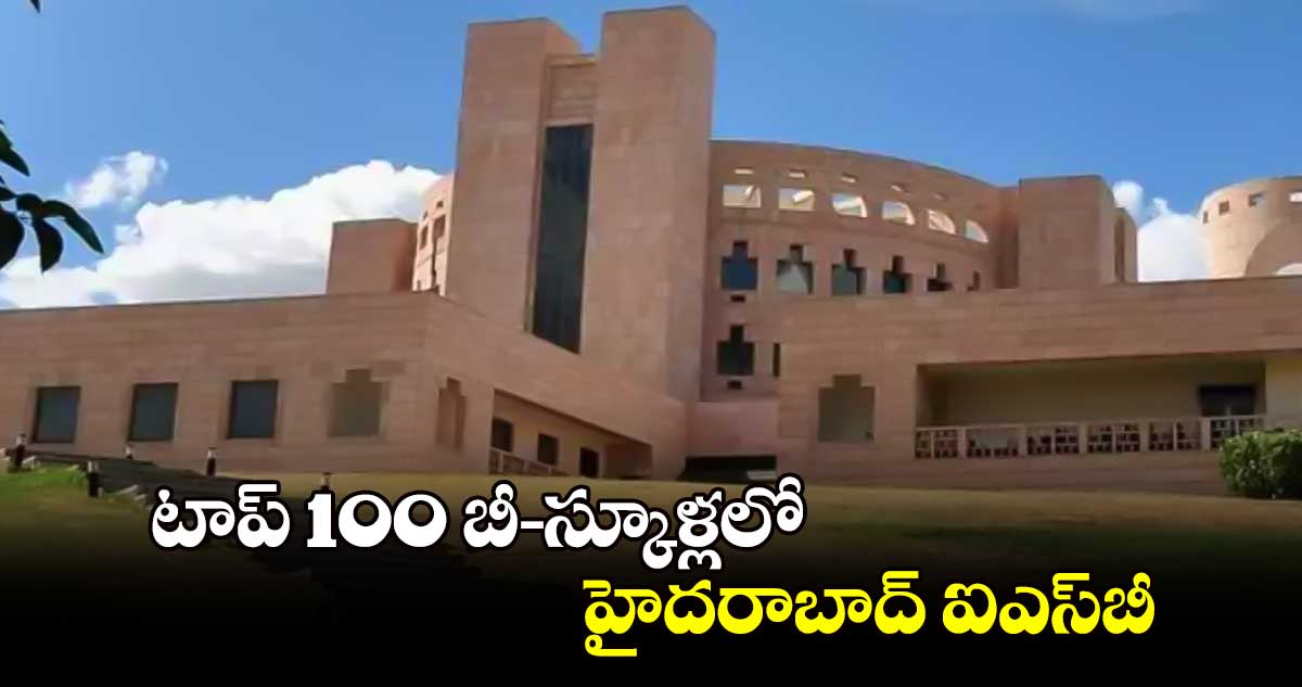 టాప్​ 100 బీ–స్కూళ్లలో హైదరాబాద్ ​ఐఎస్​బీ