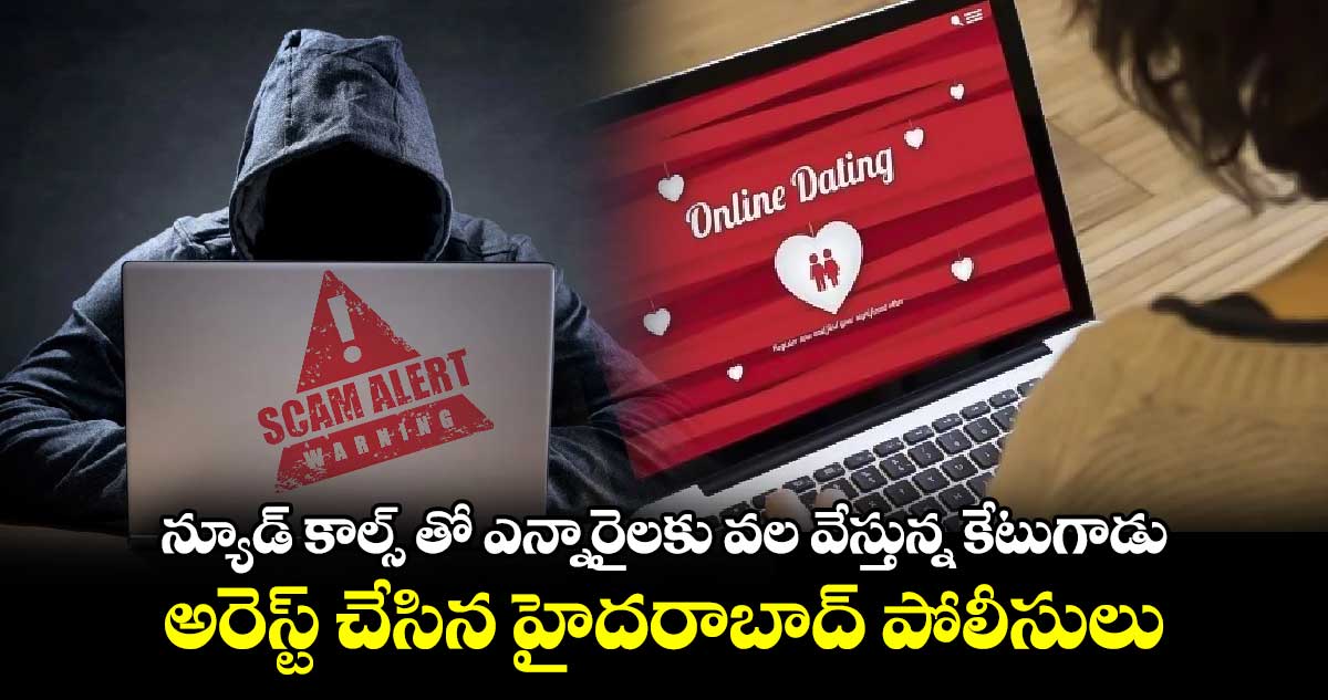 న్యూడ్ కాల్స్ తో ఎన్నారైలకు వల వేస్తున్న కేటుగాడు... అరెస్ట్ చేసిన హైదరాబాద్ పోలీసులు