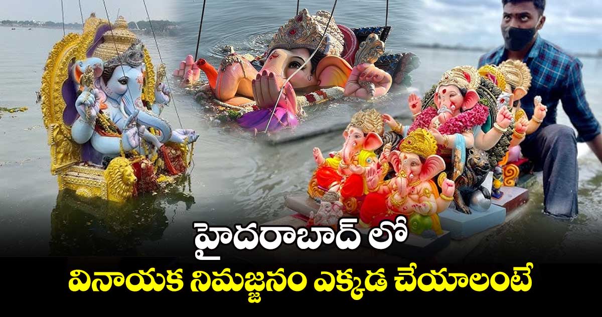 హైదరాబాద్​ లో వినాయక నిమజ్జనం ఎక్కడ చేయాలంటే.. 