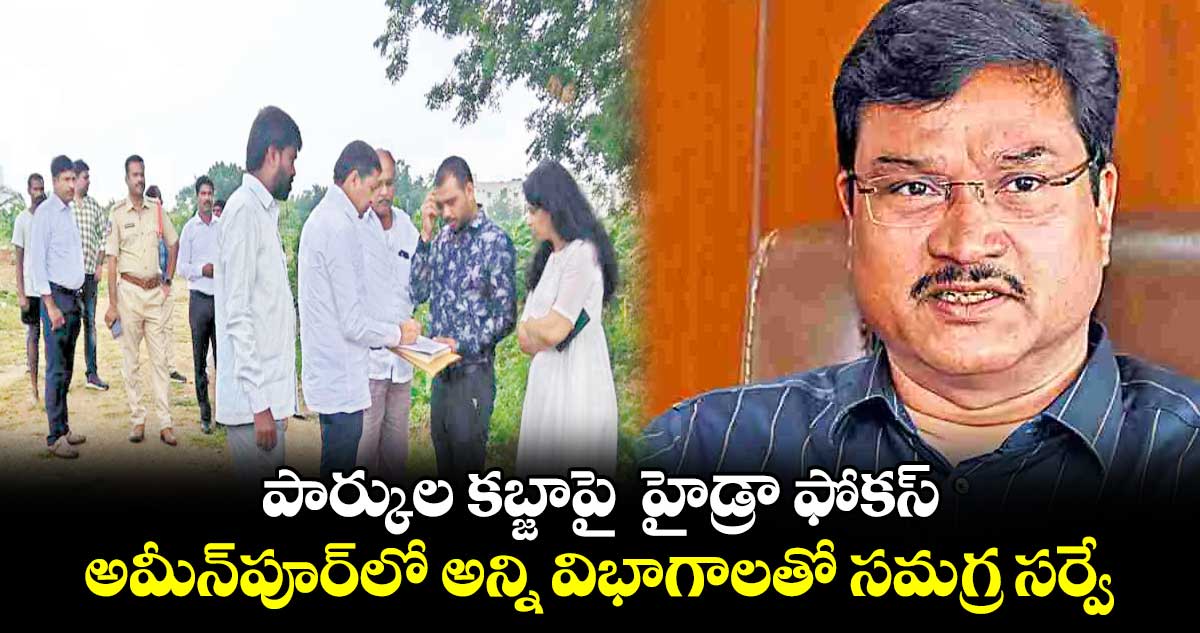 పార్కుల కబ్జాపై  హైడ్రా ఫోకస్​.. అమీన్​పూర్​లో అన్ని విభాగాల‌‌తో స‌‌మ‌‌గ్ర స‌‌ర్వే