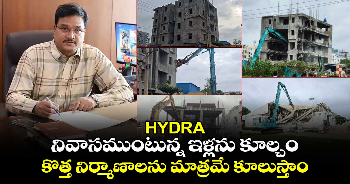 HYDRA :  నివాసం ఉంటున్న ఇళ్లను కూల్చివేయం..కొత్త నిర్మాణాలను  మాత్రమే కూలుస్తాం