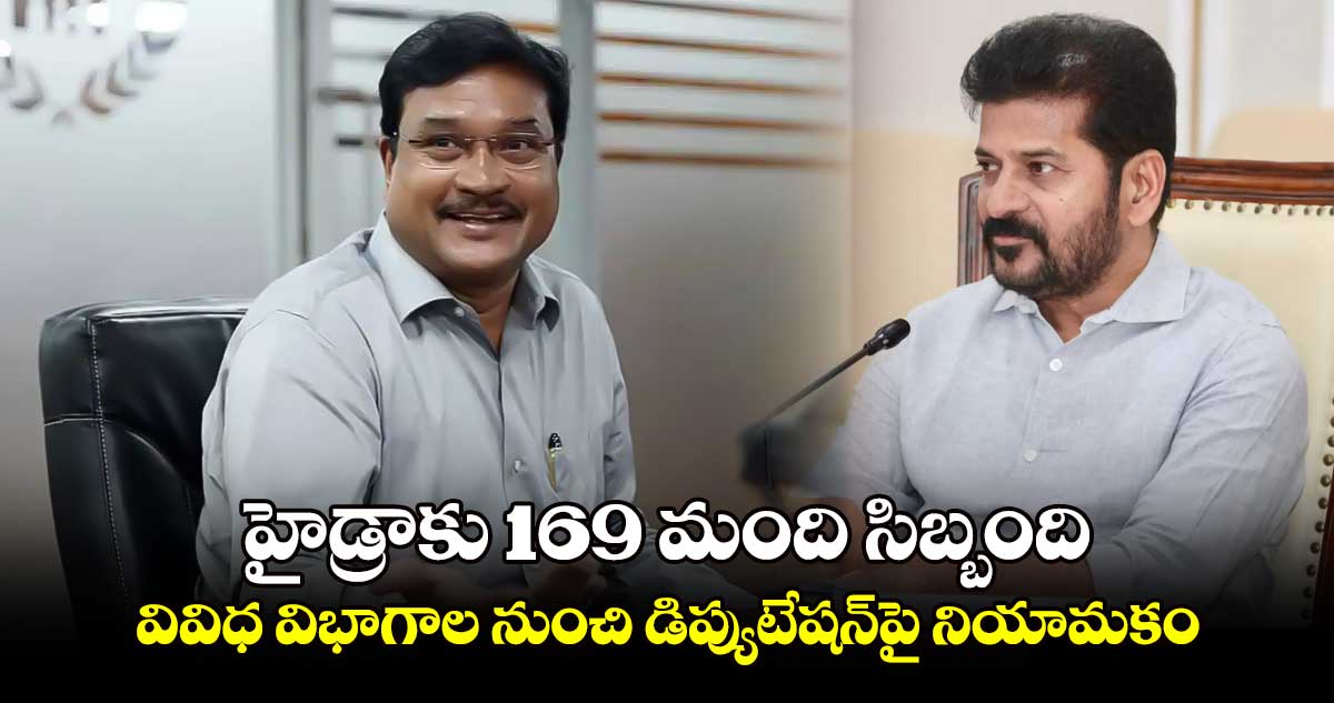 హైడ్రాకు 169 మంది సిబ్బంది... వివిధ విభాగాల నుంచి డిప్యుటేషన్​పై నియామకం