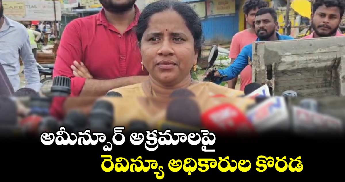 అమీన్పూర్ అక్రమాలపై రెవిన్యూ అధికారుల కొరడ 