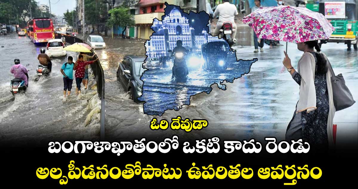 ఓరి దేవుడా : బంగాళాఖాతంలో ఒకటి కాదు రెండు : అల్పపీడనంతోపాటు ఉపరితల ఆవర్తనం