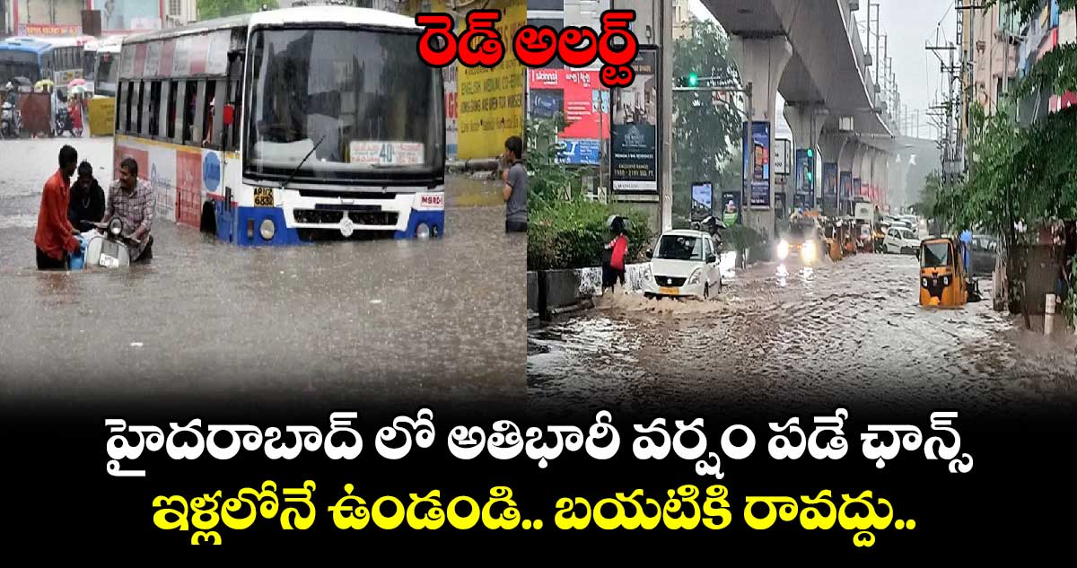 రెడ్ అలర్ట్: హైదరాబాద్ లో అతిభారీ వర్షం పడే ఛాన్స్.. ఇళ్లలోనే ఉండండి.. బయటికి రావద్దు.. 