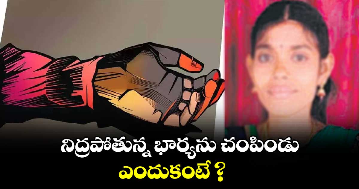 నిద్రపోతున్న భార్యను చంపిండు.. ఎందుకంటే ?