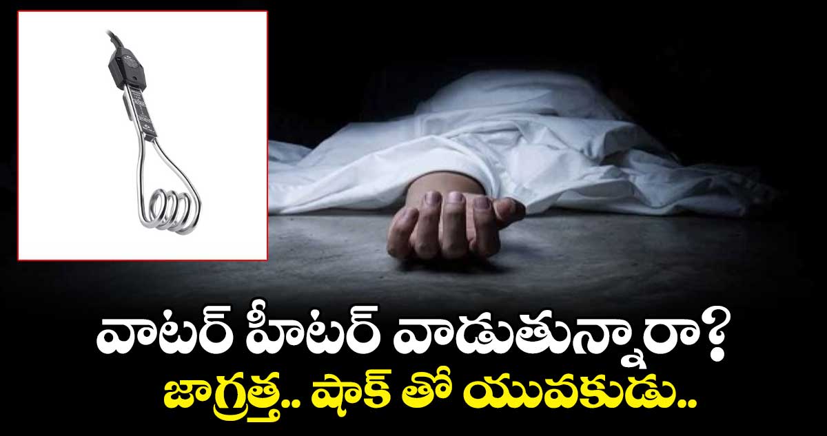 వాటర్ హీటర్ వాడుతున్నారా? జాగ్రత్త.. షాక్ తో యువకుడు.. 