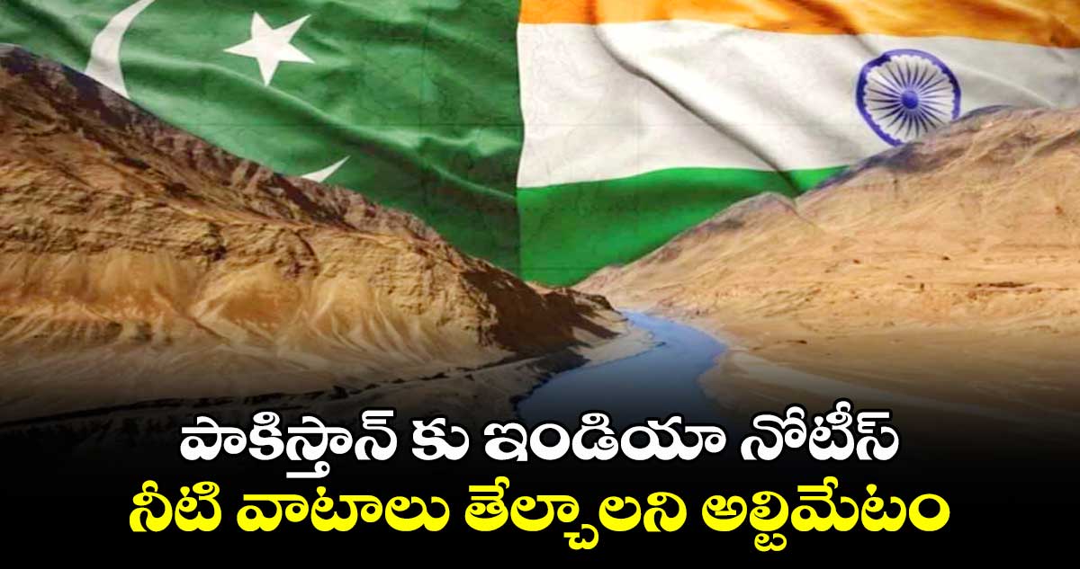 పాకిస్తాన్ కు ఇండియా నోటీస్ : నీటి వాటాలు తేల్చాలని అల్టిమేటం