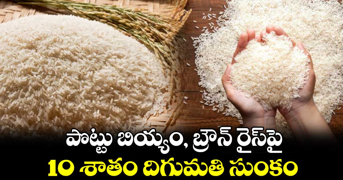 పొట్టు బియ్యం, బ్రౌన్ రైస్పై 10 శాతం దిగుమతి సుంకం