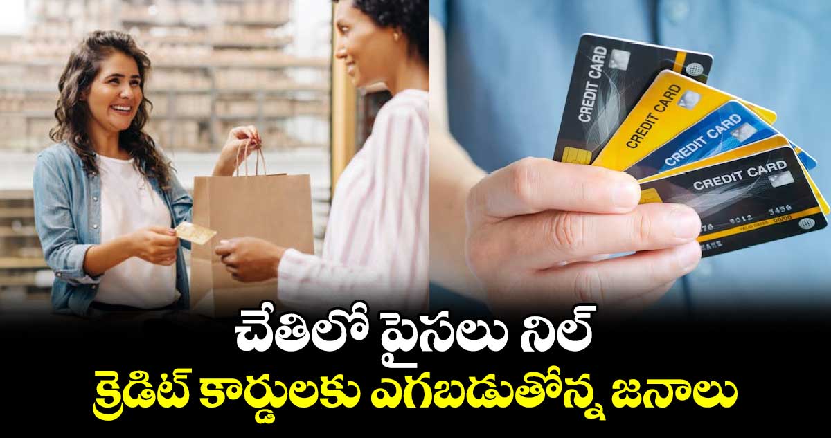 చేతిలో పైసలు నిల్: క్రెడిట్ కార్డులకు ఎగబడుతోన్న జనాలు