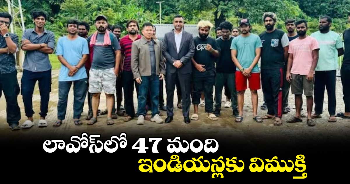 లావోస్​లో 47 మందిఇండియన్లకు విముక్తి