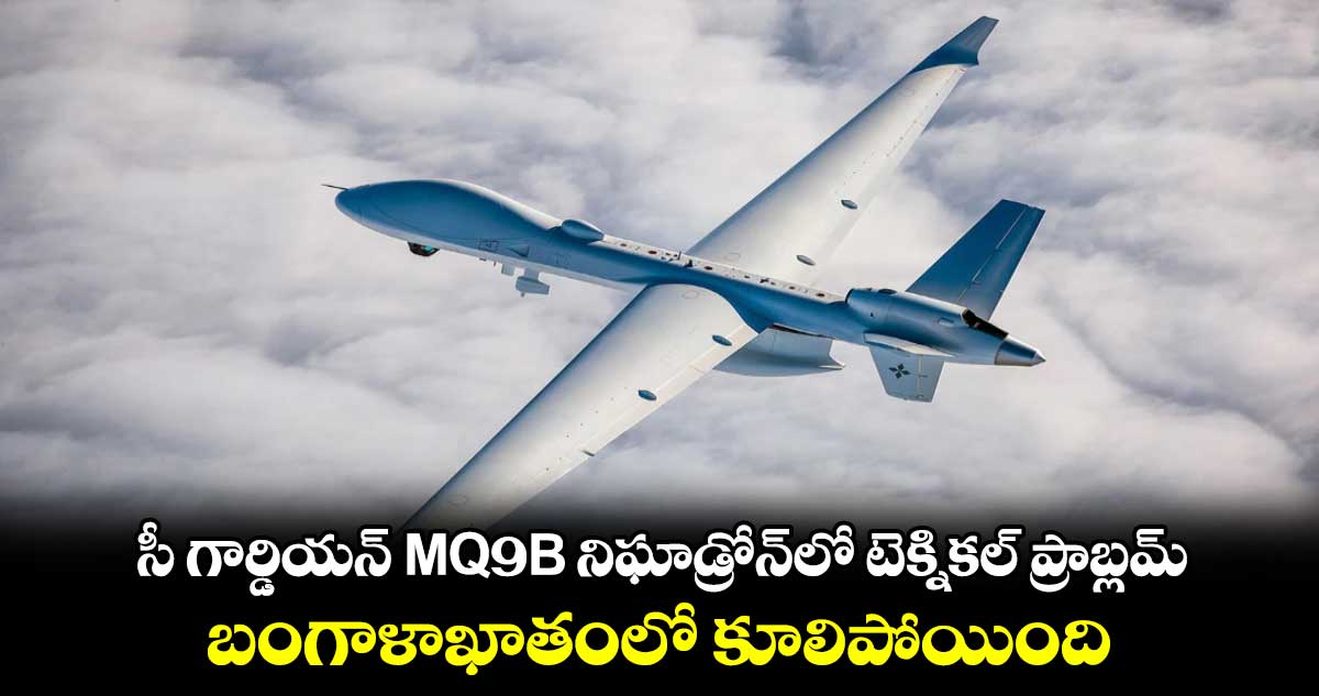 సీ గార్డియన్ MQ-9B నిఘాడ్రోన్⁬లో టెక్నికల్ ప్రాబ్లమ్..బంగాళాఖాతంలో కూలిపోయింది 