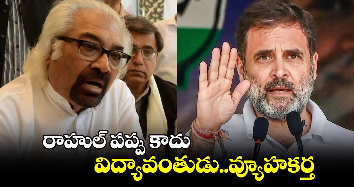 రాహుల్ పప్పు కాదు..విద్యావంతుడు..వ్యూహకర్త: శామ్​ పిట్రోడా