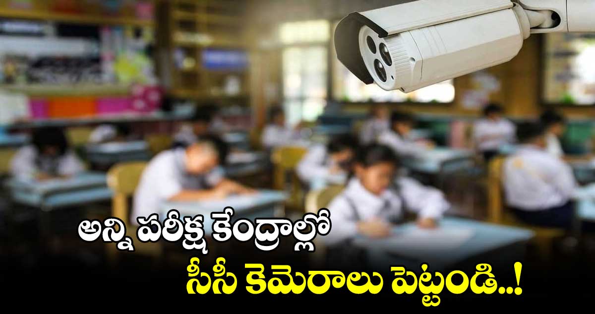 CBSE బోర్డు : అన్ని పరీక్ష కేంద్రాల్లో సీసీ కెమెరాలు పెట్టండి..!