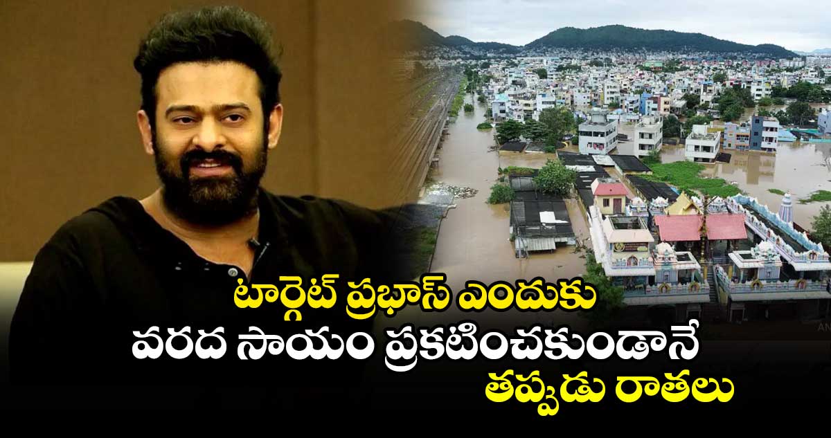 టార్గెట్ ప్రభాస్ ఎందుకు.. : వరద సాయం ప్రకటించకుండానే తప్పుడు రాతలు