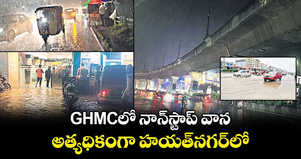 GHMCలో నాన్​స్టాప్ ​వాన.. అత్యధికంగా హయత్​నగర్​లో