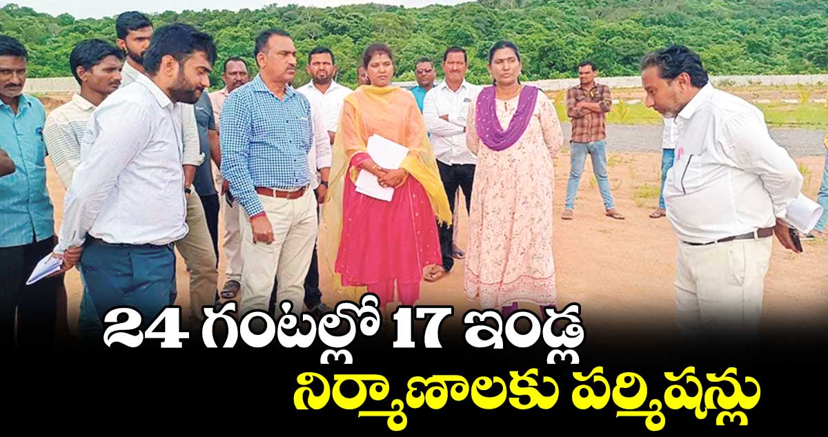  24 గంటల్లో 17 ఇండ్ల నిర్మాణాలకు పర్మిషన్లు 