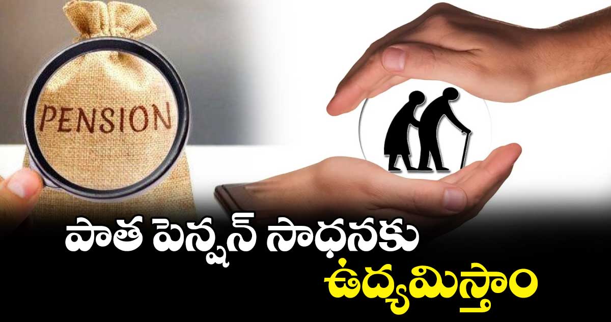 పాత పెన్షన్ సాధనకు ఉద్యమిస్తాం