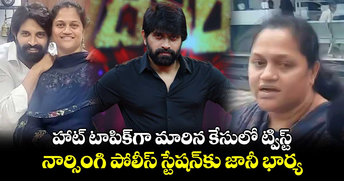 హాట్ టాపిక్⁬గా మారిన కేసులో ట్విస్ట్.. నార్సింగి పోలీస్ స్టేషన్⁬కు జానీ భార్య..