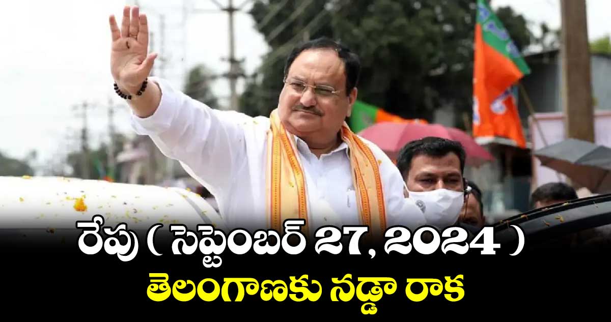 రేపు ( సెప్టెంబర్ 27, 2024 ) తెలంగాణకు నడ్డా రాక