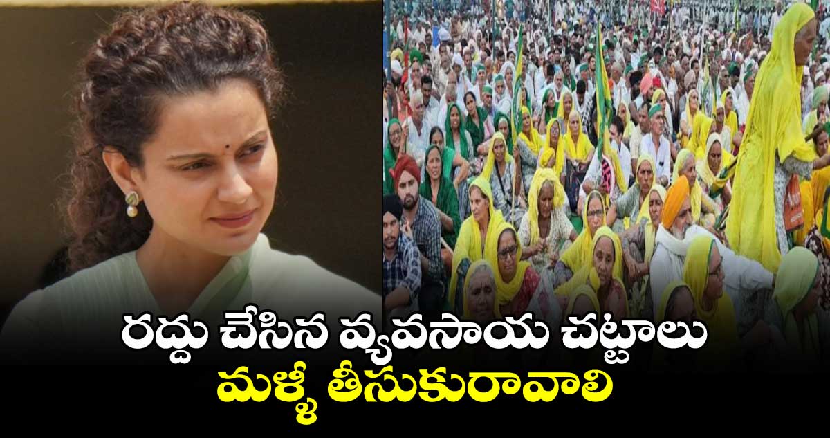 రద్దు చేసిన వ్యవసాయ చట్టాలు మళ్ళీ తీసుకురావాలి: కంగనా రనౌత్