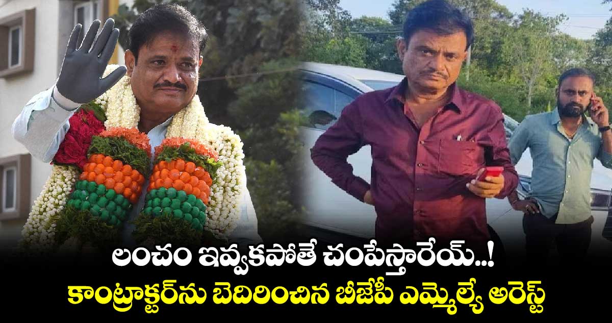 లంచం ఇవ్వకపోతే చంపేస్తారేయ్..! కాంట్రాక్టర్‌ను బెదిరించిన బీజేపీ ఎమ్మెల్యే అరెస్ట్