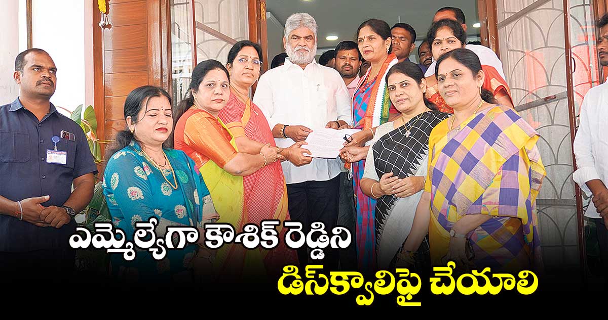 ఎమ్మెల్యేగా కౌశిక్ రెడ్డిని డిస్‌‌క్వాలిఫై చేయాలి: కాంగ్రెస్ నేతలు 