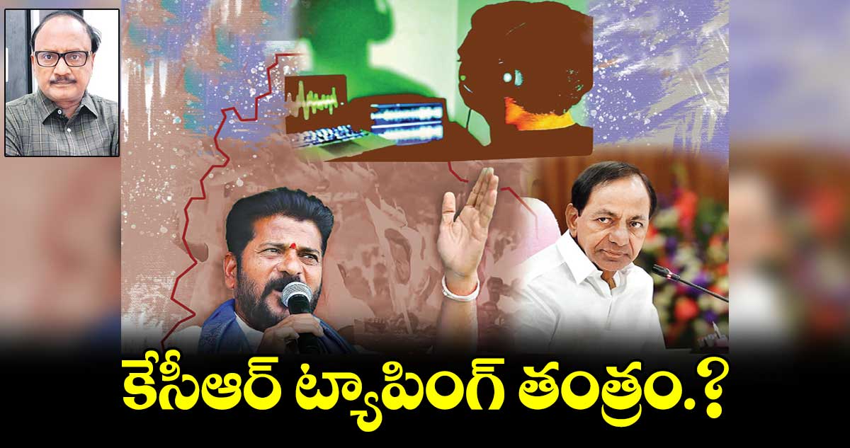 కేసీఆర్  ట్యాపింగ్ ​తంత్రం.?