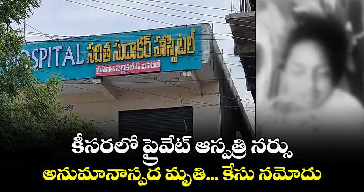 కీసరలో ప్రైవేట్​ ఆస్పత్రి నర్సు అనుమానాస్పద మృతి... కేసు నమోదు