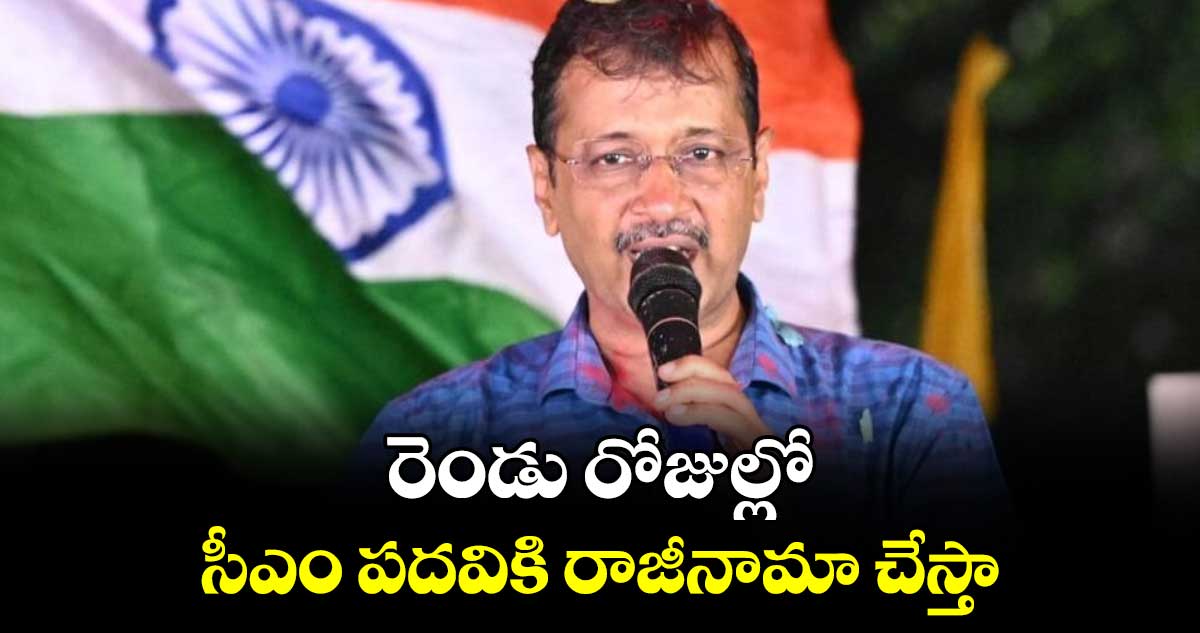 రెండు రోజుల్లో సీఎం పదవికి రాజీనామా చేస్తా.. కేజ్రీవాల్ సంచలన ప్రకటన