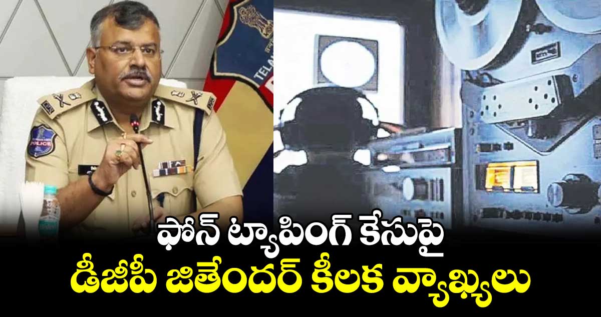 ఫోన్ ట్యాపింగ్ కేసుపై డీజీపీ జితేందర్ కీలక వ్యాఖ్యలు