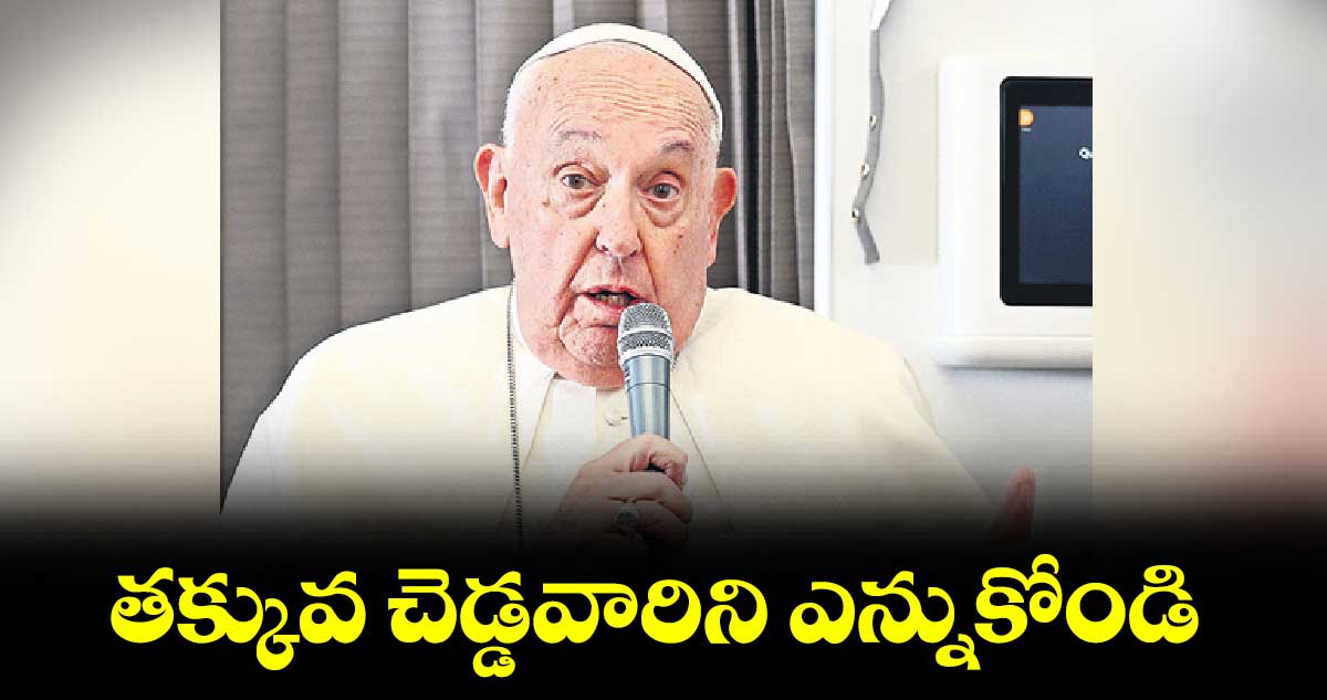 తక్కువ చెడ్డవారిని ఎన్నుకోండి: పోప్  