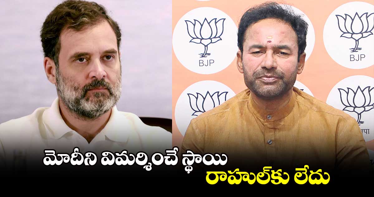 మోదీని విమర్శించే స్థాయి రాహుల్​కు లేదు : కేంద్ర మంత్రి కిషన్ రెడ్డి 