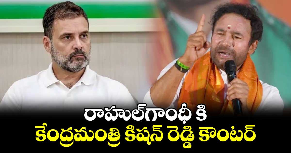 రాహుల్​గాంధీ కి కేంద్రమంత్రి కిషన్​ రెడ్డి కౌంటర్​