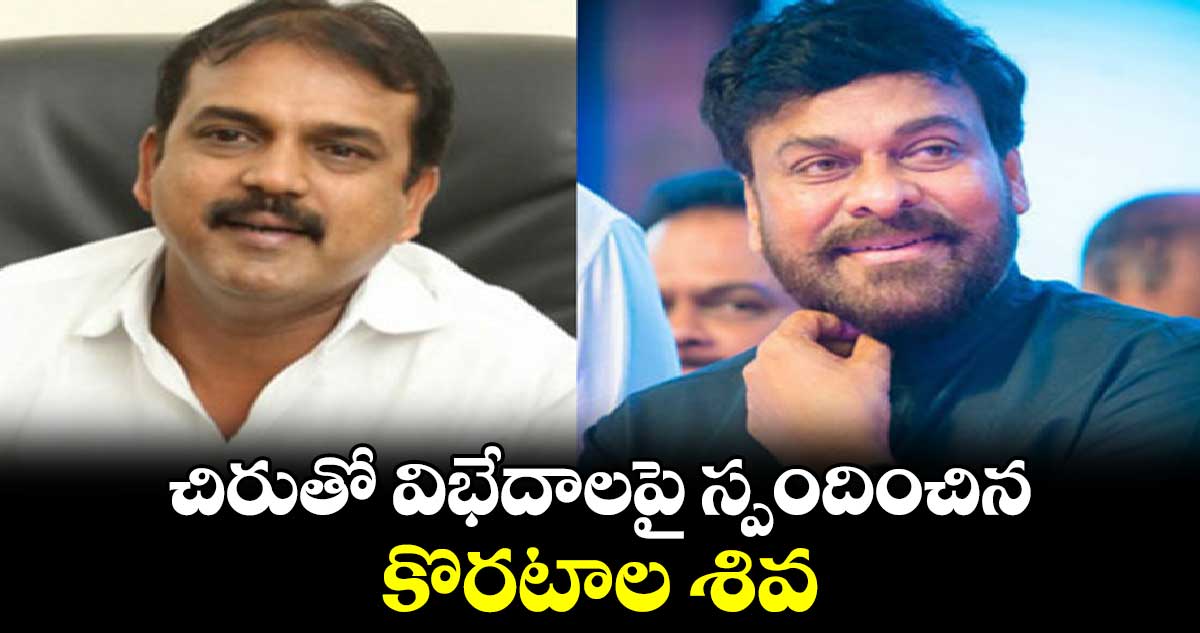 చిరుతో విభేదాలపై స్పందించిన కొరటాల శివ. 