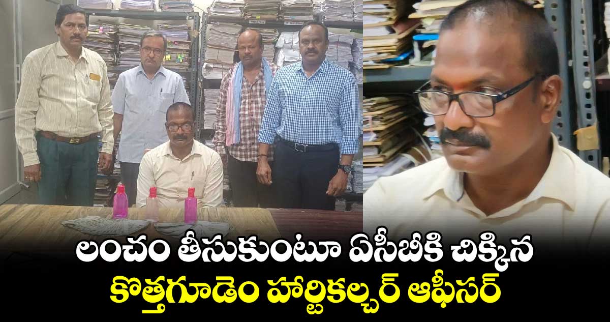 లంచం తీసుకుంటూ ఏసీబీకి చిక్కిన కొత్తగూడెం హార్టికల్చర్ ఆఫీసర్ 